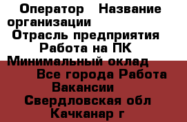 Оператор › Название организации ­ Dimond Style › Отрасль предприятия ­ Работа на ПК › Минимальный оклад ­ 16 000 - Все города Работа » Вакансии   . Свердловская обл.,Качканар г.